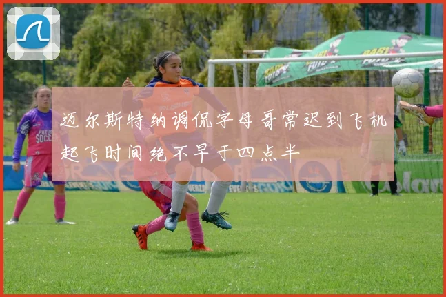 迈尔斯特纳调侃字母哥常迟到飞机起飞时间绝不早于四点半