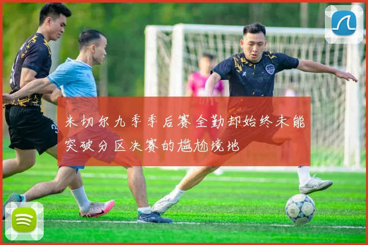米切尔九季季后赛全勤却始终未能突破分区决赛的尴尬境地