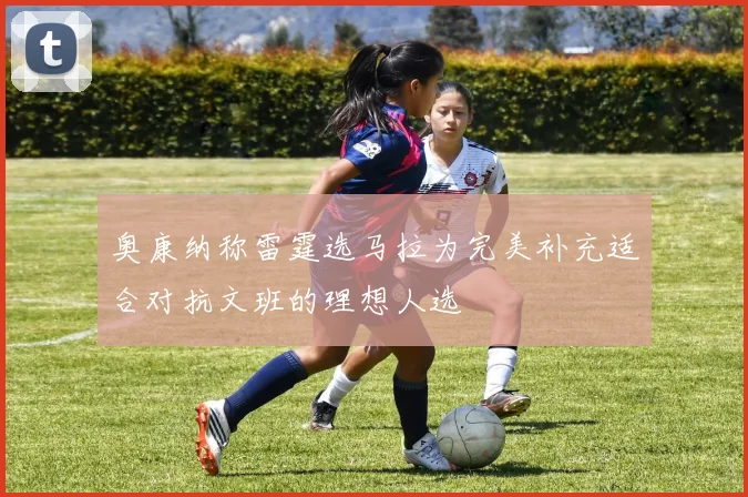 奥康纳称雷霆选马拉为完美补充适合对抗文班的理想人选