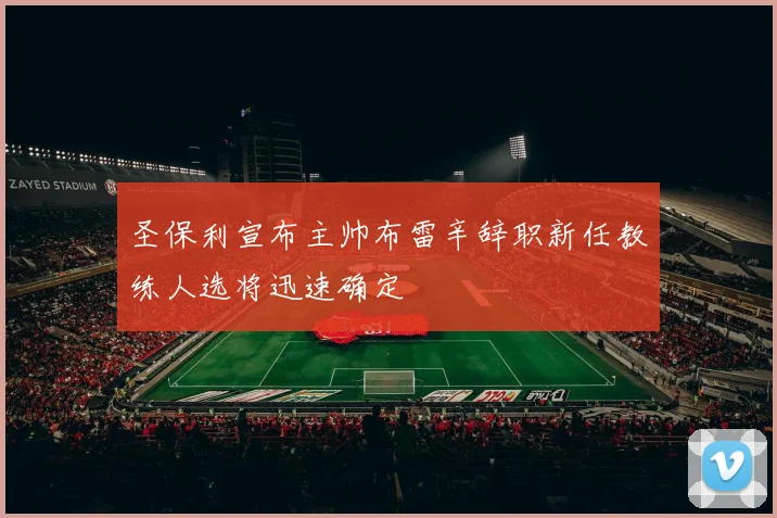 圣保利宣布主帅布雷辛辞职新任教练人选将迅速确定