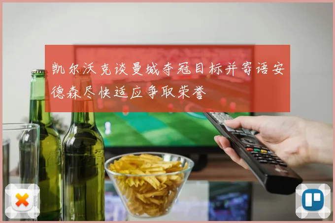 凯尔沃克谈曼城夺冠目标并寄语安德森尽快适应争取荣誉