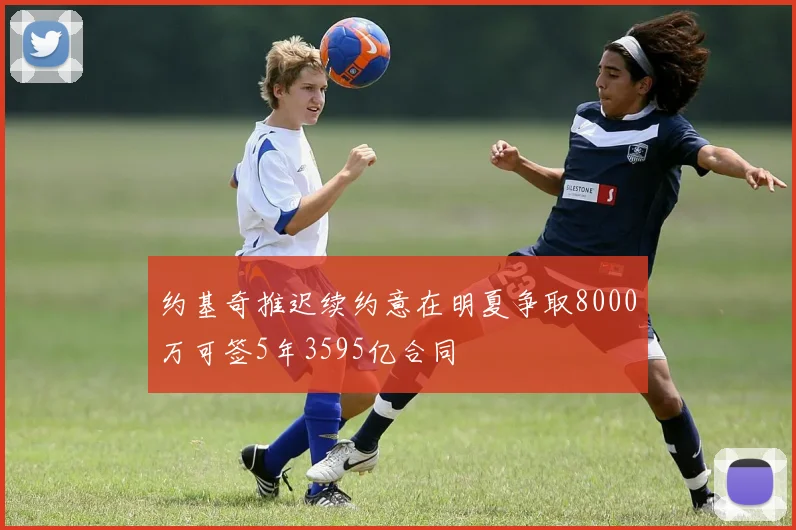 约基奇推迟续约意在明夏争取8000万可签5年3595亿合同