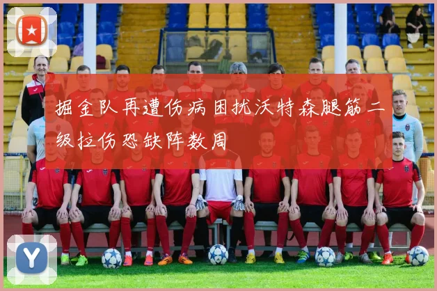掘金队再遭伤病困扰沃特森腿筋二级拉伤恐缺阵数周