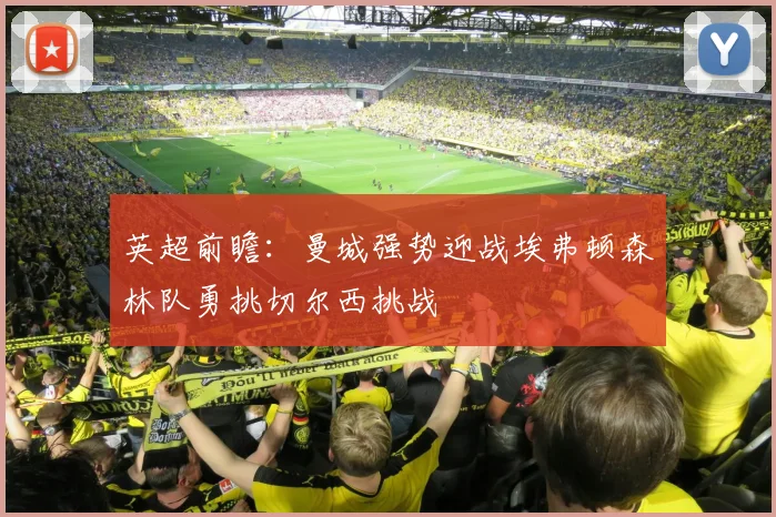 英超前瞻：曼城强势迎战埃弗顿森林队勇挑切尔西挑战