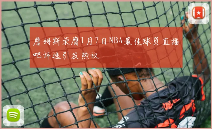 詹姆斯荣膺1月7日NBA最佳球员直播吧评选引发热议