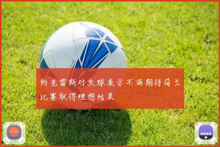 约克雷斯对失球表示不满期待荷兰比赛取得理想结果