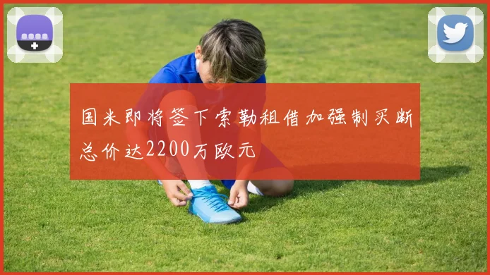 国米即将签下索勒租借加强制买断总价达2200万欧元