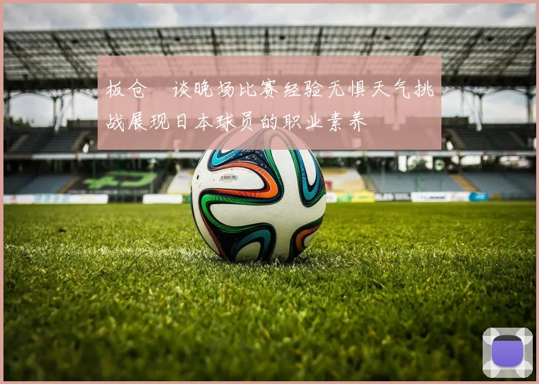 板仓滉谈晚场比赛经验无惧天气挑战展现日本球员的职业素养