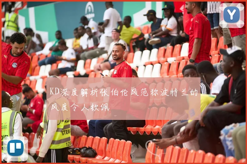 KD深度解析张伯伦风范称波特兰的风度令人钦佩