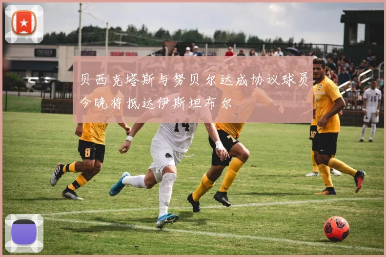 贝西克塔斯与努贝尔达成协议球员今晚将抵达伊斯坦布尔