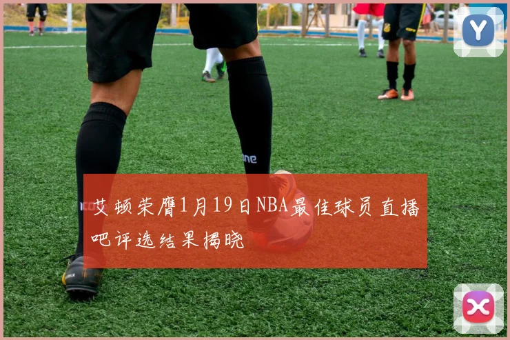 艾顿荣膺1月19日NBA最佳球员直播吧评选结果揭晓