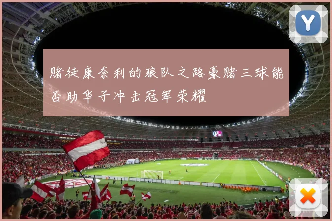 赌徒康奈利的狼队之路豪赌三球能否助华子冲击冠军荣耀