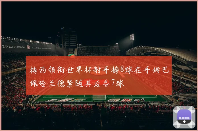 梅西领衔世界杯射手榜8球在手姆巴佩哈兰德紧随其后各7球