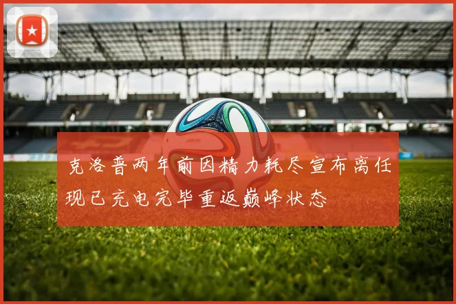 克洛普两年前因精力耗尽宣布离任现已充电完毕重返巅峰状态