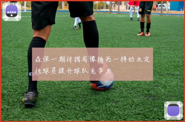 森保一期待拥有像梅西一样的决定性球员提升球队竞争力